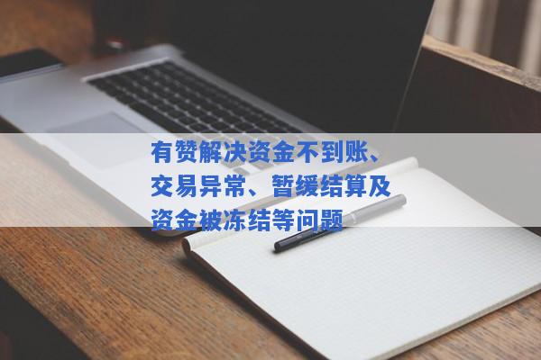 有赞解决资金不到账、交易异常、暂缓结算及资金被冻结等问题