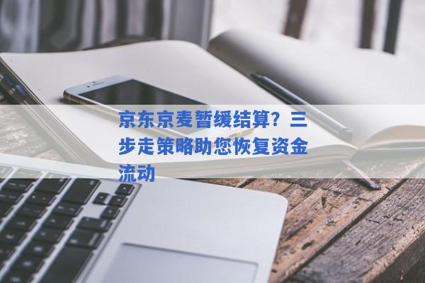 京东京麦暂缓结算？三步走策略助您恢复资金流动