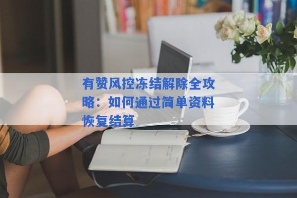 有赞风控冻结解除全攻略：如何通过简单资料恢复结算
