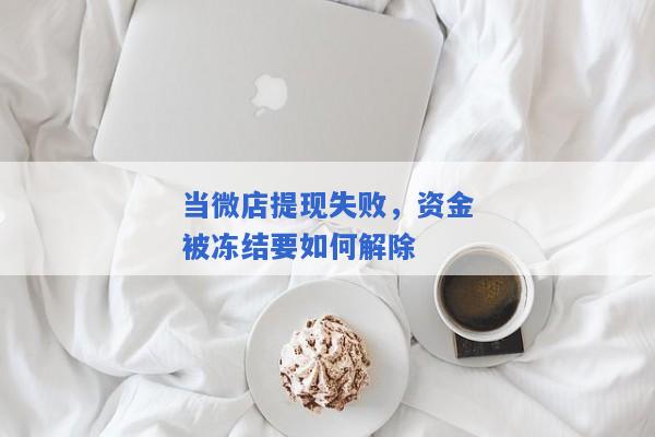 当微店提现失败，资金被冻结要如何解除
