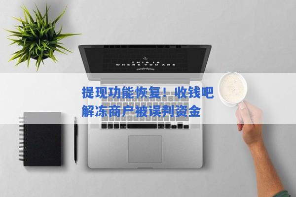 提现功能恢复！收钱吧解冻商户被误判资金