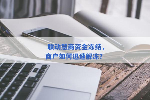  联动慧商资金冻结，商户如何迅速解冻？